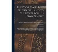 The Poor Man's Best Friend, Or, Land To Cultivate For His Own Benefit: Being The Results Of Twenty-Four Years' Experience: In A Letter To The Marquess