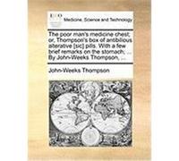 The Poor Man's Medicine Chest; Or, Thompson's Box of Antibilious Alterative [Sic] Pills. with a Few Brief Remarks on the Stomach; ... by John-Weeks Th Thompson, John-Weeks (Auteur)