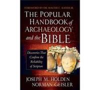 The Popular Handbook of Archaeology and the Bible Discoveries That Confirm the Reliability of Scripture by Joseph M Holden & Norman Geisler & Foreword by Joseph M Holden Norman Geisler Foreword by Dr 