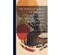 The Popular Songs Of Ireland, Collected And Ed., With Intr. And Notes, By T.C. Croker