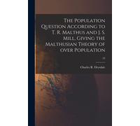 The Population Question According To T. R. Malthus And J. S. Mill, Giving The Malthusian Theory Of Over Population; 53