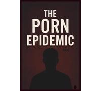 The Porn Epidemic: How to Quit Porn, Rewire Your Brain and Build Lasting Confidence with Semen Retention