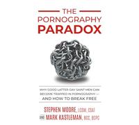The Pornography Paradox: How LDS Men Are Too Often Trapped in Pornography and Sexual Addiction-And How to Break Free