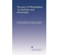 The port of Philadelphia its facilities and advantages