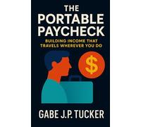 The Portable Paycheck: Building Income That Travels Wherever You Do: A Global Guide to Financial Independence Through Remote Work, Freelancing, and Digital Entrepreneurship