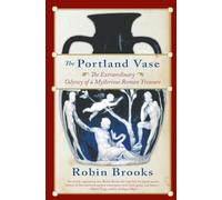 The Portland Vase: The Extraordinary Odyssey of a Mysterious Roman Treasure - A Beautiful Glass Enigma Through Emperors, Passion, and Centuries of Speculation