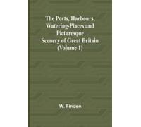 The Ports, Harbours, Watering-Places And Picturesque Scenery Of Great Britain (Volume 1)
