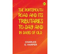 The Portsmouth Road and Its Tributaries: To-Day and in Days of Old