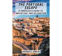 The Portugal Escape - A Traveler's Guide to Adventure and Relaxation: Golden Beaches, Stunning Coastline, Food Lovers Paradise, Practical Tips, Hidden Gems, Inspiring Ideas
