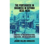 The Portuguese in Business in Guyana 1835-1935: A History of Entrepreneurship, Expansion, and Diversification