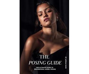 The Posing Guide: The Ultimate Guide to Professional Model Posing