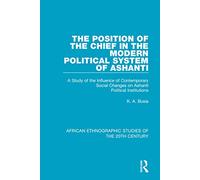 The Position of the Chief in the Modern Political System of Ashanti: A Study of the Influence of Contemporary Social Changes on Ashanti Political Institutions