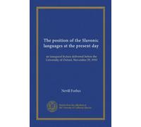 The position of the Slavonic languages at the present day: an inaugural lecture delivered before the University of Oxford, November 29, 1910