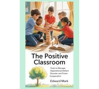 The Positive Classroom: Tools to Manage Oppositional Defiant Disorder and Foster Cooperation