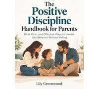 The Positive Discipline Handbook for Parents: Kind, Firm, and Effective Ways to Handle Any Behavior Without Yelling
