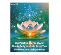 The Positive Energy of Life: Simple Daily Habits to Raise Your Vibration and Feel Good Now