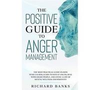 The Positive Guide to Anger Management The Most Practical Guide on How to Be Calmer Learn to Defeat Anger Deal with Angry People and Living a Life of Ment Richard BanksRichard Banks (Auteur)