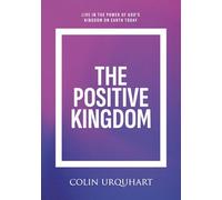 The Positive Kingdom: Live in the power of God’s Kingdom on earth today