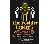 The Positive Leader's Playbook: 9 Strategic Positive Psychology Tools for Effective Leadership and Optimal Organizational Performance