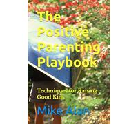 The Positive Parenting Playbook: Techniques for Raising Good Kids