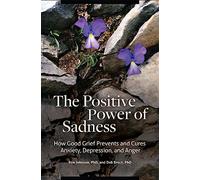 The Positive Power of Sadness: How Good Grief Prevents and Cures Anxiety, Depression, and Anger