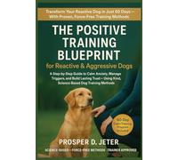 The Positive Training Blueprint for Reactive & Aggressive Dogs: A Step-by-Step Guide to Calm Anxiety, Manage Triggers, and Build Lasting Trust - Using Kind, Science-Based Dog Training Methods