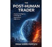 THE POST-HUMAN TRADER: Intuitive Intelligence in the Age of Autonomous Algorithms