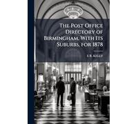 The Post Office Directory of Birmingham, With Its Suburbs, for 1878