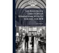 The Post Office Directory of Birmingham, With Its Suburbs, for 1878