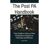 The Post PA Handbook: Your Guide to Life as a Post Production Assistant in Television and Movies