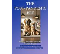 The Post-Pandemic Pet: Healing Separation Anxiety in Dogs and Cats - Evidence-Based Solutions for the New Normal