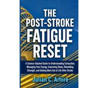 The Post-Stroke Fatigue Reset: A Science-Backed Guide to Understanding Exhaustion, Managing Your Energy, Improving Sleep, Rebuilding Strength, and Getting More Out of Life After Stroke