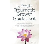 The Post-Traumatic Growth Guidebook: Practical Mind-Body Tools to Heal Trauma, Foster Resilience and Awaken Your Potential