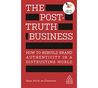 The Post-Truth Business: How to Rebuild Brand Authenticity in a Distrusting World