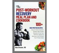 THE POST-WORKOUT RECOVERY MEAL PLAN AND COOKBOOK: Easy-to-Follow Nutrient-Packed High-Protein Recipes to Fuel Your Workout, Speed Up Recovery, and Achieve Your Fitness Goals