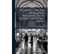 The Postal Laws And Regulations Pertaining To The Second Class Of Mail Matter