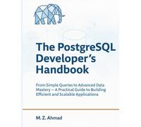 The PostgreSQL Developer's Handbook: From Simple Queries to Advanced Data Mastery - A Practical Guide to Building Efficient and Scalable Applications