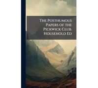 The Posthumous Papers of the Pickwick Club. Household Ed