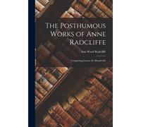 The Posthumous Works Of Anne Radcliffe: Comprising Gaston De Blondeville