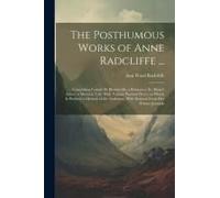 The Posthumous Works Of Anne Radcliffe ...: Comprising Gaston De Blondeville, A Romance; St. Alban's Abbey, A Metrical Tale; With Various Poetical Pie