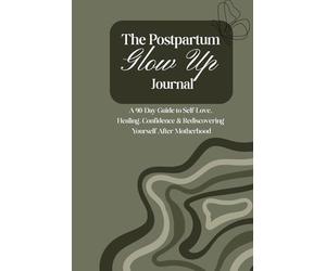 The Postpartum Glow Up Journal: A 90-Day Guide to Self-Love, Healing, Confidence & Rediscovering Yourself After Motherhood