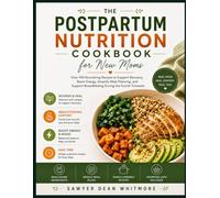 The Postpartum Nutrition Cookbook for New Moms: Over 100 Nourishing Recipes to Support Recovery, Boost Energy, Simplify Meal Planning, and Support Breastfeeding During the Fourth Trimester