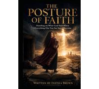 The Posture Of Faith: Standing on What God Said When Everything Else You See Says Otherwise