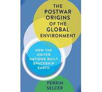 The Postwar Origins of the Global Environment: How the United Nations Built Spaceship Earth
