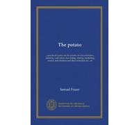 The potato: a practical treatise on the potato, its characteristics, planting, cultivation, harvesting, storing, marketing, insects, and diseases and their remedies, etc., etc