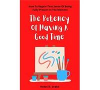 The Potency Of Having A Good Time How To Regain That Sense Of Being Fully Present In The Moment - Helen D. Drake - Amazon Digital Services LLC KDP - Livre Helen D. DrakeHelen D. Drake (Auteur)