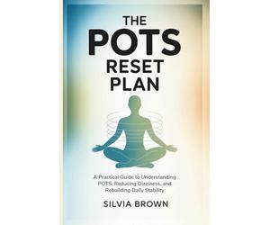 The POTS Reset Plan: A Practical Guide to Understanding POTS, Reducing Dizziness, and Rebuilding Daily Stability