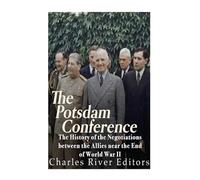 The Potsdam Conference: The History of the Negotiations Between the Allies Near the End of World War II