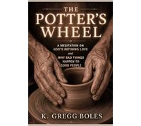 The Potter's Wheel: A Meditation on God's Refining Love, and Why Bad Things Happen to Good People