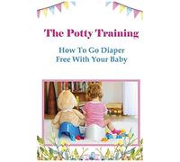 The Potty Training: How To Go Diaper Free With Your Baby